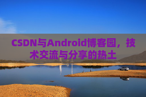 CSDN与Android博客园，技术交流与分享的热土