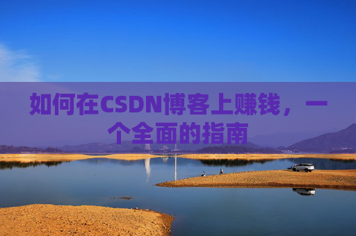 如何在CSDN博客上赚钱，一个全面的指南