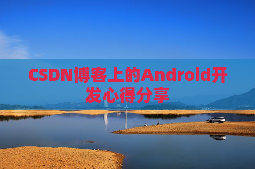 CSDN博客上的Android开发心得分享